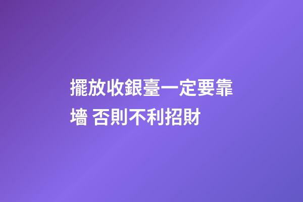 擺放收銀臺一定要靠墻 否則不利招財